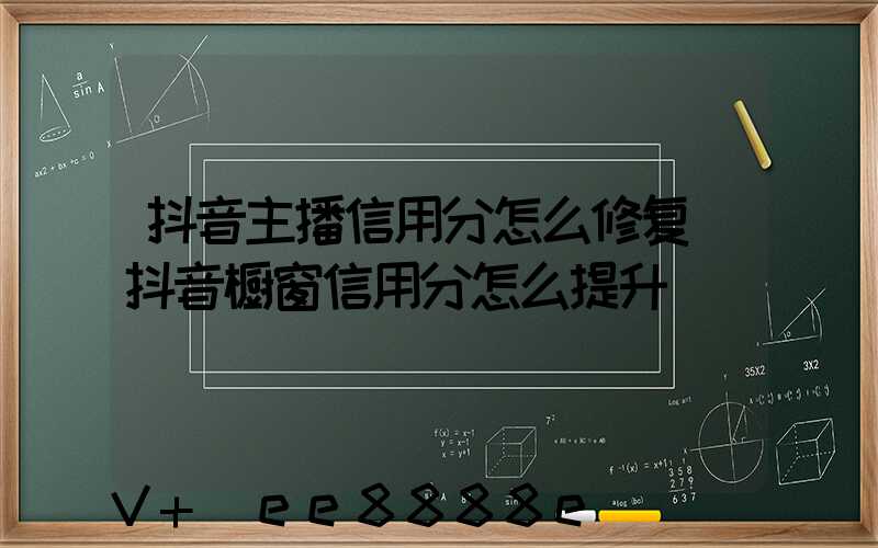 抖音主播信用分怎么修复(抖音橱窗信用分怎么提升)