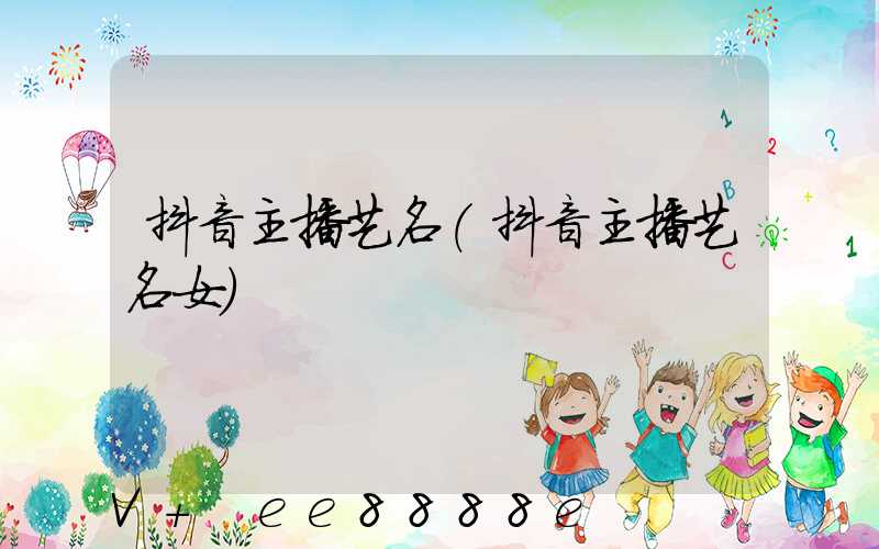 抖音主播艺名(抖音主播艺名女)