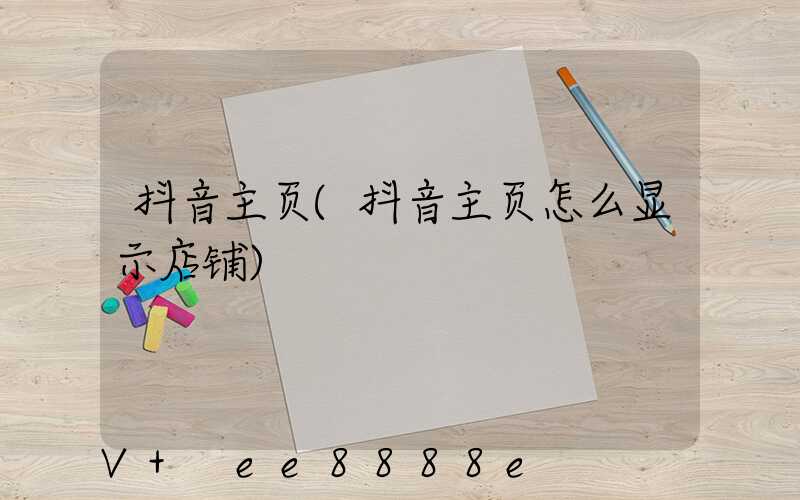 抖音主页(抖音主页怎么显示店铺)
