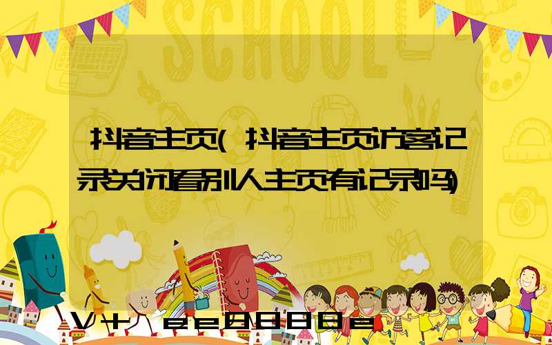 抖音主页(抖音主页访客记录关闭看别人主页有记录吗)