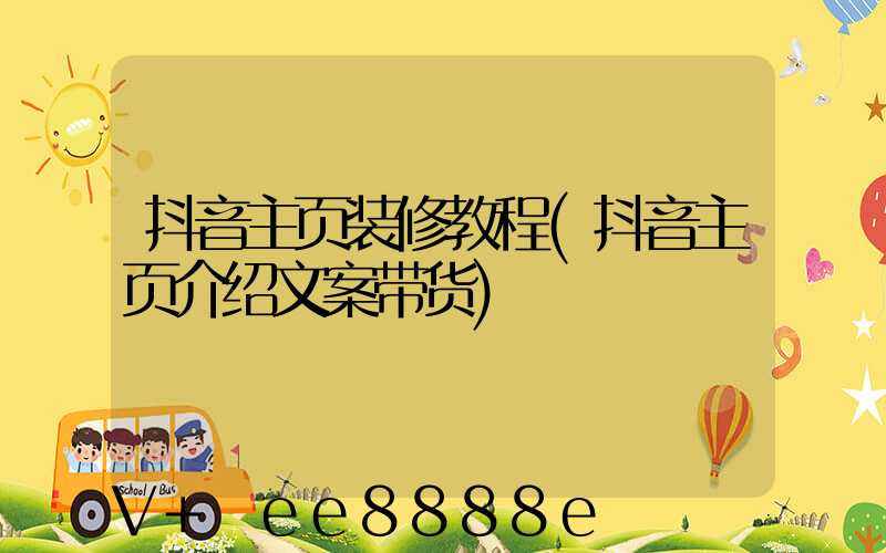 抖音主页装修教程(抖音主页介绍文案带货)