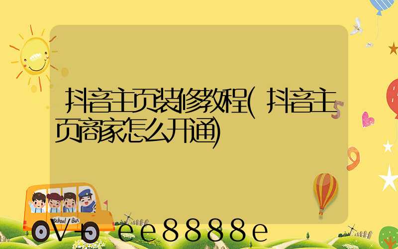 抖音主页装修教程(抖音主页商家怎么开通)