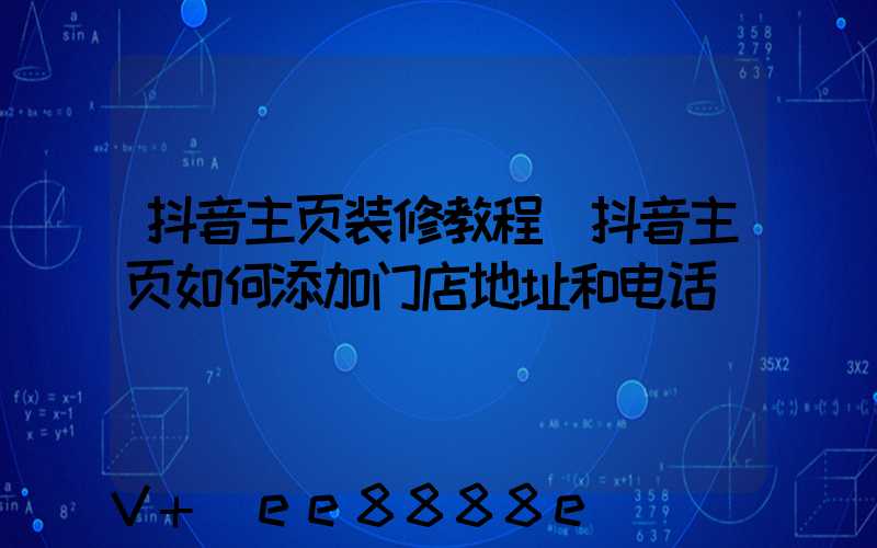 抖音主页装修教程(抖音主页如何添加门店地址和电话)