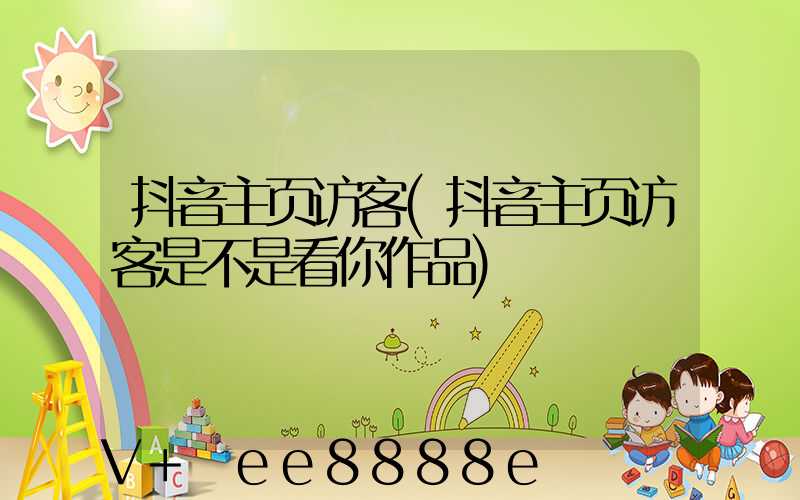 抖音主页访客(抖音主页访客是不是看你作品)