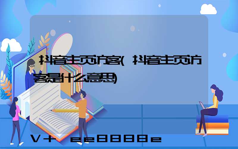 抖音主页访客(抖音主页访客是什么意思)