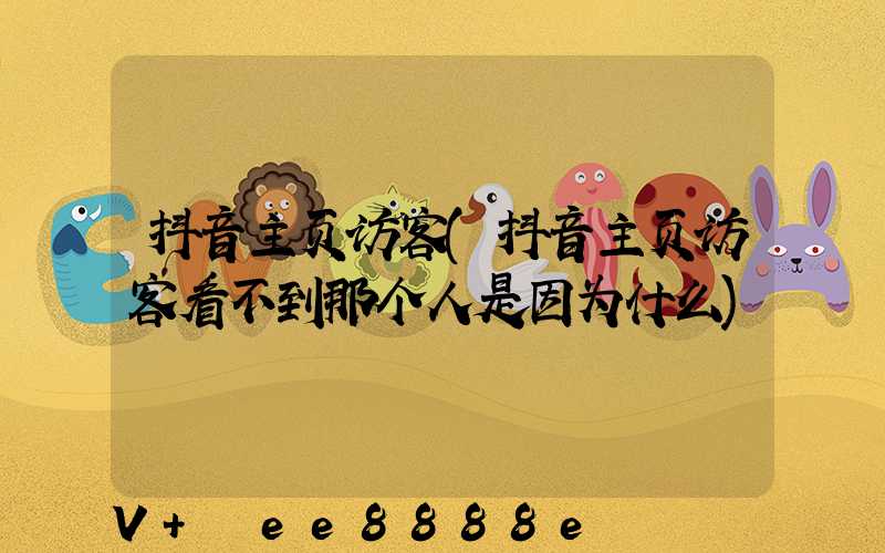 抖音主页访客(抖音主页访客看不到那个人是因为什么)