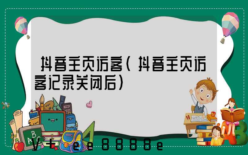 抖音主页访客(抖音主页访客记录关闭后)