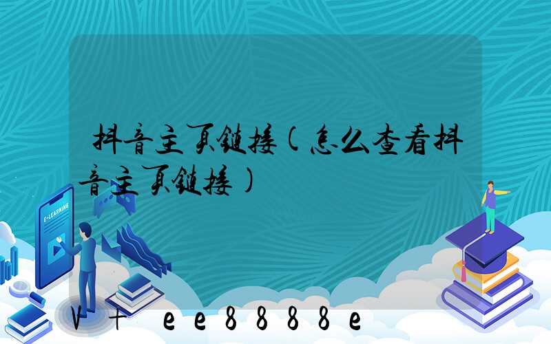 抖音主页链接(怎么查看抖音主页链接)