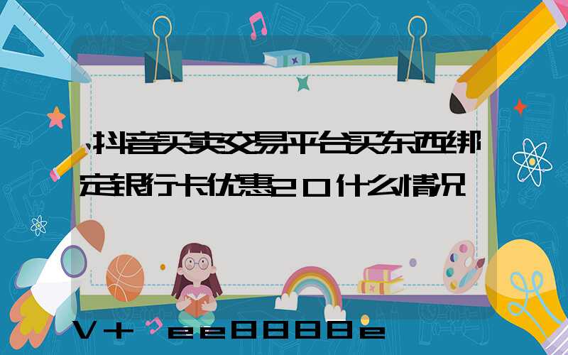 抖音买卖交易平台买东西绑定银行卡优惠20什么情况