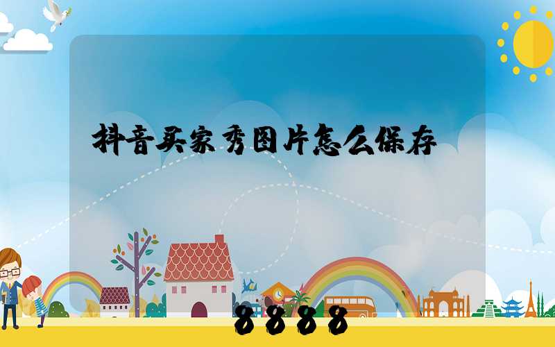 抖音买家秀图片怎么保存