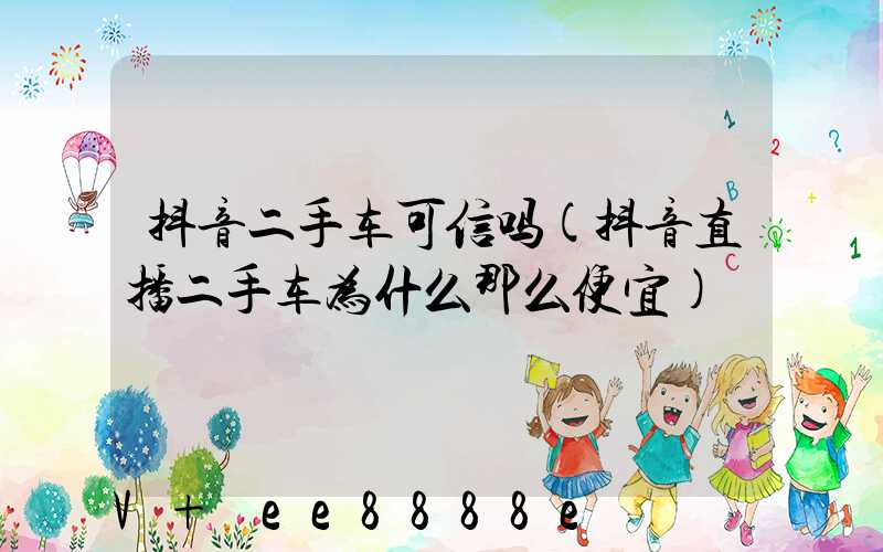 抖音二手车可信吗(抖音直播二手车为什么那么便宜)