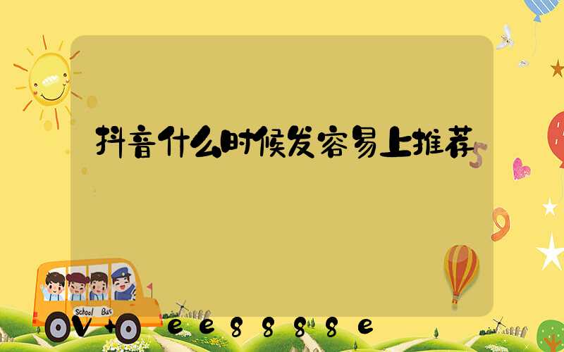 抖音什么时候发容易上推荐