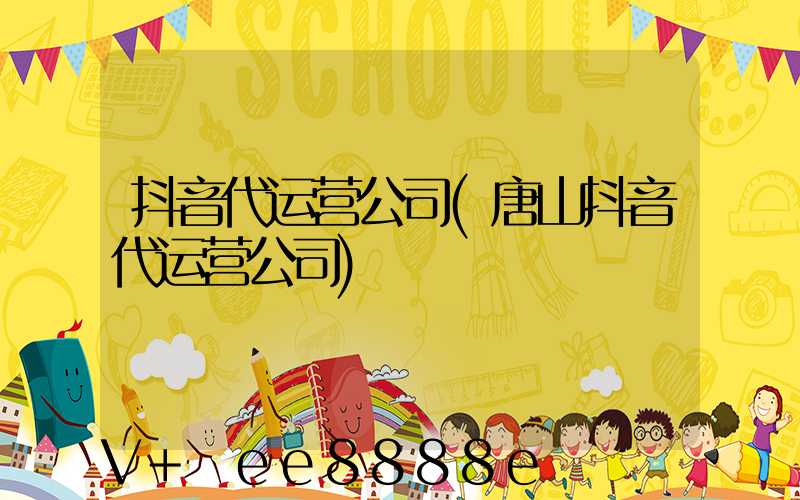 抖音代运营公司(唐山抖音代运营公司)