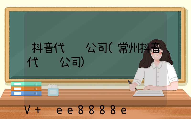 抖音代运营公司(常州抖音代运营公司)