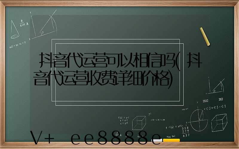 抖音代运营可以相信吗(抖音代运营收费详细价格)