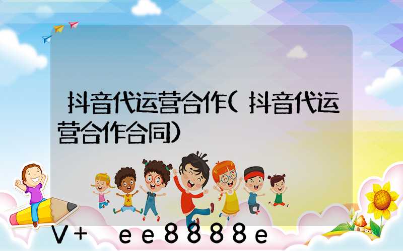 抖音代运营合作(抖音代运营合作合同)