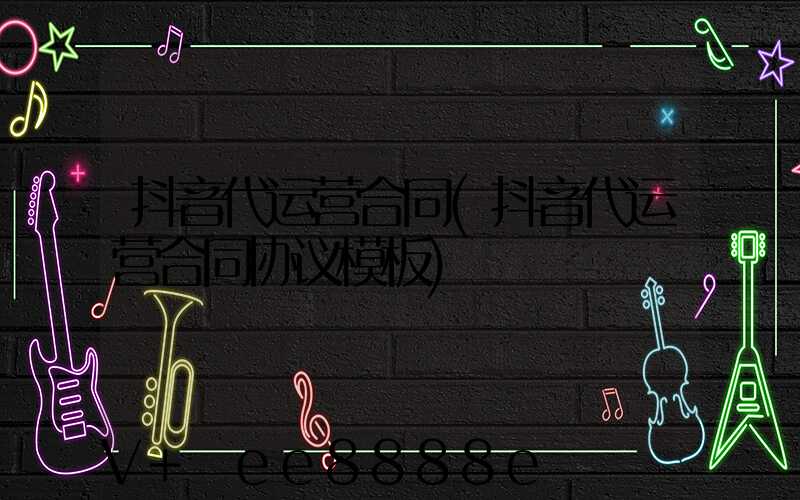 抖音代运营合同(抖音代运营合同协议模板)