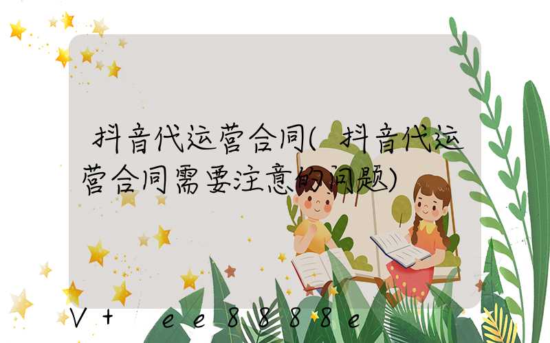 抖音代运营合同(抖音代运营合同需要注意的问题)