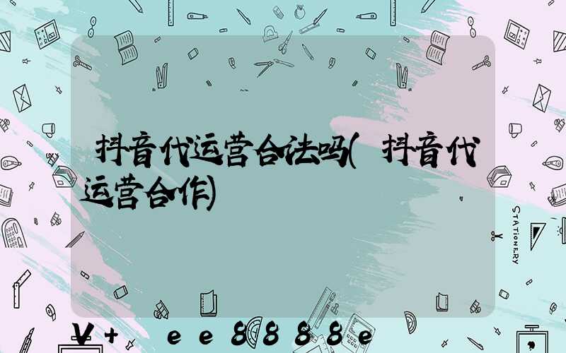 抖音代运营合法吗(抖音代运营合作)