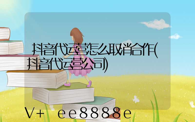 抖音代运营怎么取消合作(抖音代运营公司)