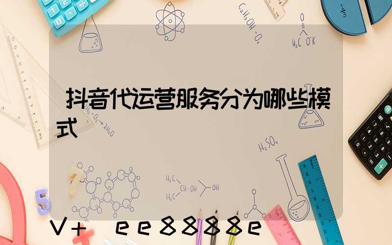 抖音代运营服务分为哪些模式
