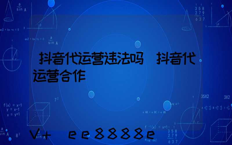 抖音代运营违法吗(抖音代运营合作)