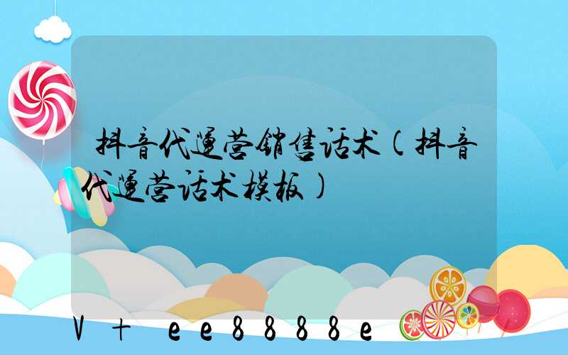 抖音代运营销售话术(抖音代运营话术模板)