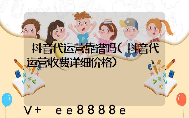 抖音代运营靠谱吗(抖音代运营收费详细价格)