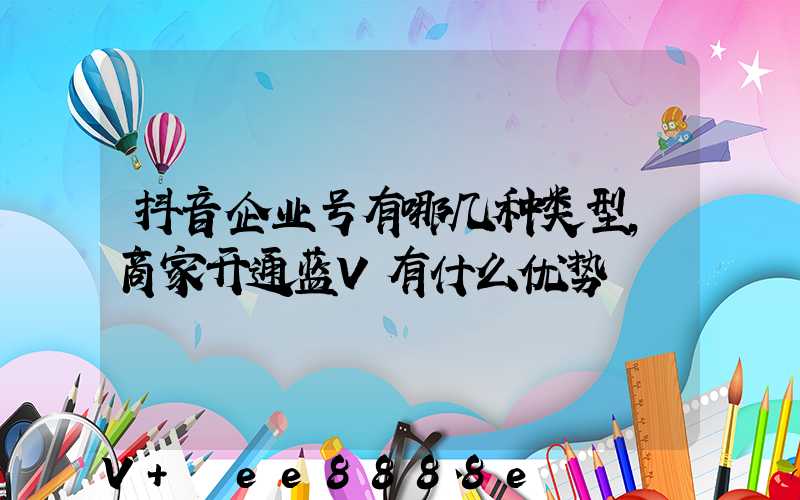 抖音企业号有哪几种类型,商家开通蓝V有什么优势