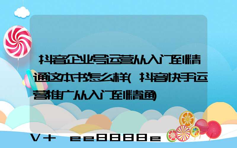 抖音企业号运营从入门到精通这本书怎么样(抖音快手运营推广从入门到精通)