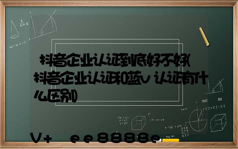 抖音企业认证到底好不好(抖音企业认证和蓝v认证有什么区别)