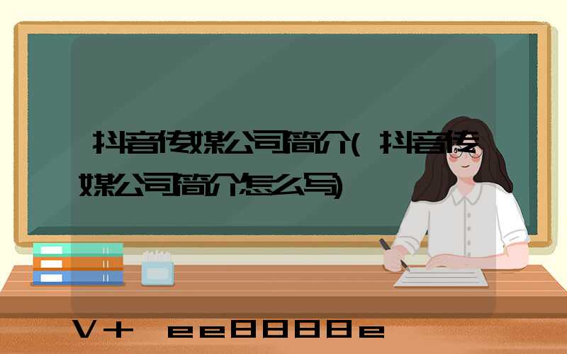 抖音传媒公司简介(抖音传媒公司简介怎么写)