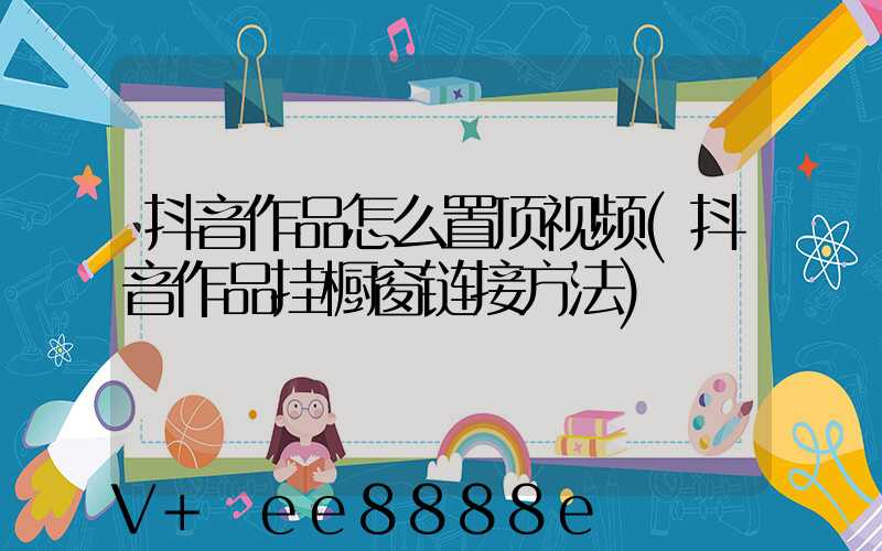 抖音作品怎么置顶视频(抖音作品挂橱窗链接方法)