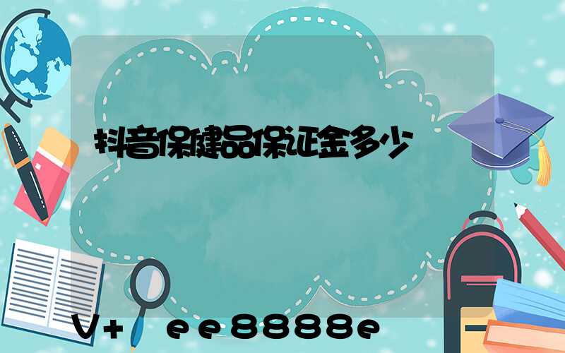 抖音保健品保证金多少