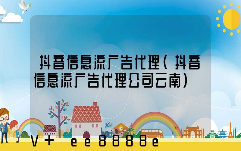 抖音信息流广告代理(抖音信息流广告代理公司云南)