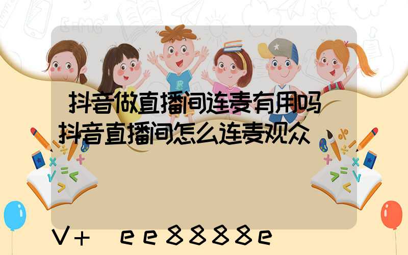 抖音做直播间连麦有用吗(抖音直播间怎么连麦观众)