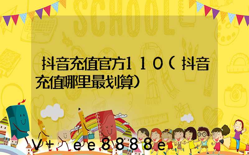 抖音充值官方110(抖音充值哪里最划算)