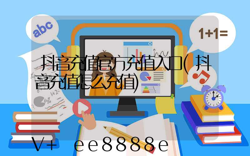 抖音充值官方充值入口(抖音充值怎么充值)
