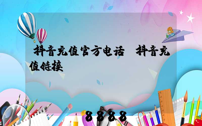 抖音充值官方电话(抖音充值链接)