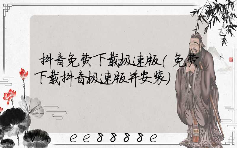 抖音免费下载极速版(免费下载抖音极速版并安装)