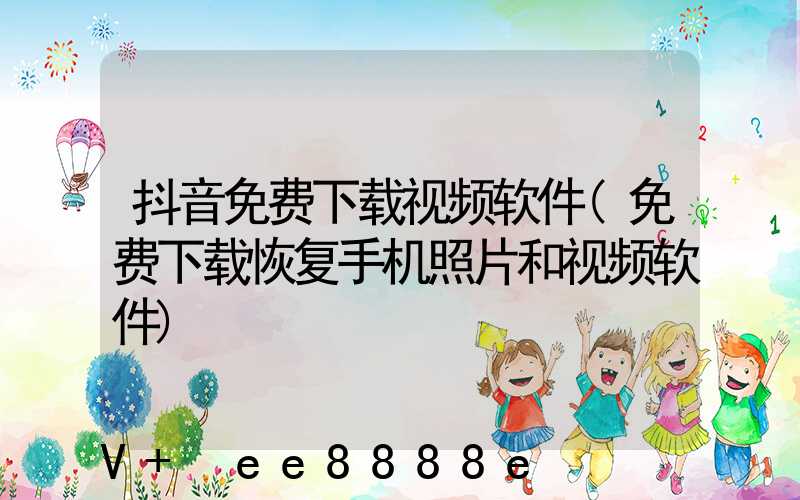抖音免费下载视频软件(免费下载恢复手机照片和视频软件)