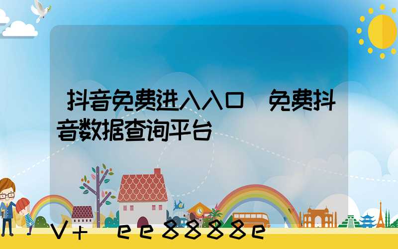 抖音免费进入入口(免费抖音数据查询平台)