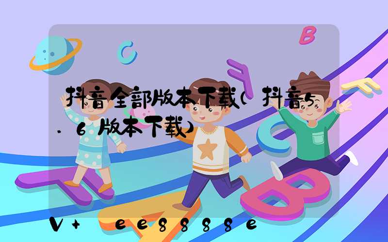 抖音全部版本下载(抖音5.6版本下载)