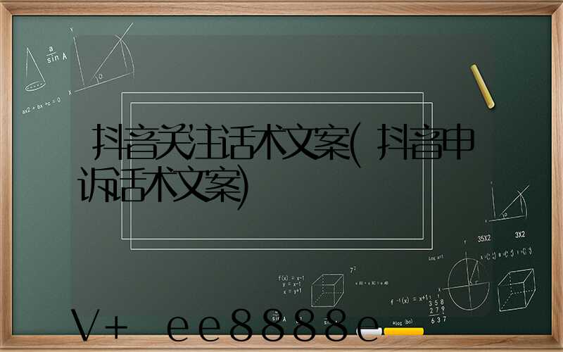 抖音关注话术文案(抖音申诉话术文案)