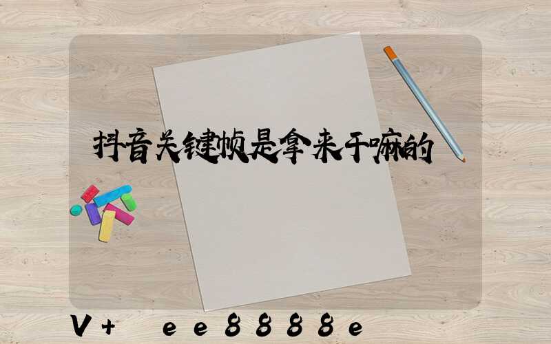 抖音关键帧是拿来干嘛的