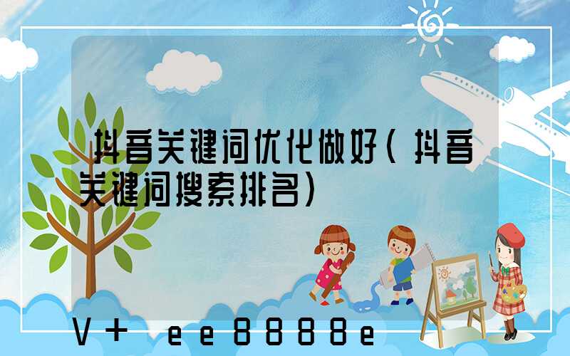 抖音关键词优化做好(抖音关键词搜索排名)