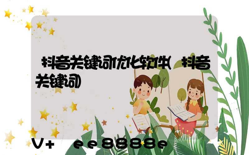 抖音关键词优化软件(抖音关键词)