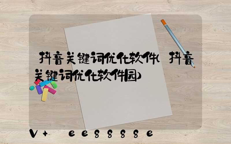 抖音关键词优化软件(抖音关键词优化软件园)