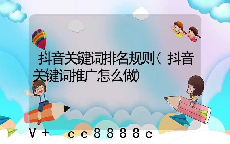 抖音关键词排名规则(抖音关键词推广怎么做)