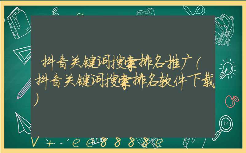 抖音关键词搜索排名推广(抖音关键词搜索排名软件下载)